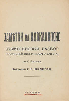 Заметки на Апокалипсис (Гомилетический разбор последней книги Новаго Завета) по К. Ларину / Г. Волегов. Харбин, 1932.