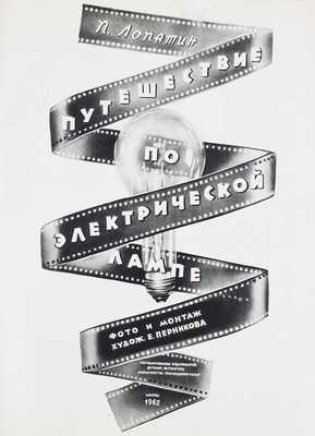 Лопатин П. Путешествие по электрической лампе / Фот. и монтаж худож. Е. Перникова. М.: Детгиз, 1962.