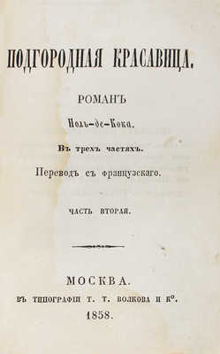 Кок П. де. Подгородная красавица. Роман Поль-де-Кока. В 3 ч. Ч. 1—3 / Пер. с фр. М.: В.Ф. Окороков, 1858.