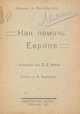 Вандерлип Ф.А. Как помочь Европе / С предисл. проф. Е.А. Энгеля; пер. А.М. Карнауховой. Пг.: Мысль, 1923.