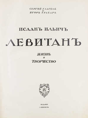 Глаголь С., Грабарь И. Исаак Ильич Левитан. Жизнь и творчество. М.: Изд. И. Кнебель, [1913].