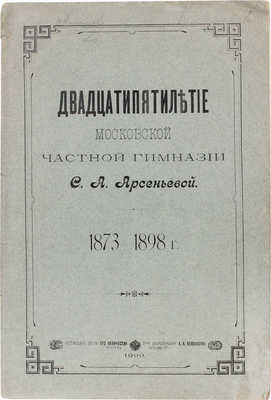 Двадцатипятилетие Московской частной гимназии С.А. Арсеньевой. 1873-1898 г. М.: Т-во Скоропечатни А.А. Левенсон 1899.