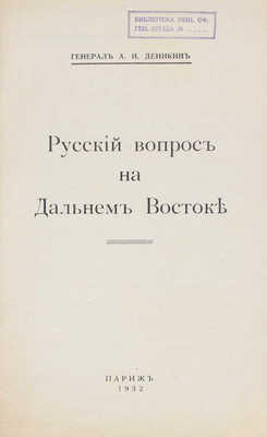 Деникин А.И. Русский вопрос на Дальнем Востоке / Генерал А.И. Деникин. Париж: [Б.и.], 1932.