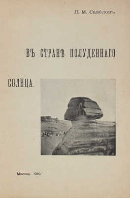 Савелов Л.М. В стране полуденного солнца. М.: Тип. О-ва распространения полезных книг, преемн. В.И. Воронов, 1910.