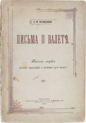 Нелидова Л.Р. Письма о балете. Письмо первое [и ед.]. Идеалы хореографии и истинные пути балета. М., 1894.