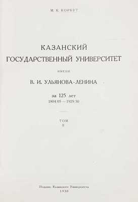 Корбут М.К. Казанский государственный университет имени В.И. Ульянова-Ленина за 125 лет. 1804/05–1929/30. [В 2 т.]. Т. 1–2. Казань: Изд. Казан. ун-та, 1930.