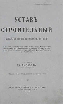 Бутырский Д.П. Устав строительный. Св. зак. т. 12, ч. 1, изд. 1900 г. и по прод. 1906, 1908, 1909 и 1910 гг. С разъяснениями Правительствующего сената, Мин-ва внутренних дел, Техническо-строительного комитета и др., строительными правилами для губернии Царства Польского и указателями. 3-е изд., испр. и доп. М., 1912.