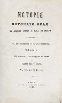 Васильев С., Бехтерев Н. История Вятского края с древних времен до начала XIX столетия. Т. 1 [и ед.]. От прибытия новгородцев на Вятку до начала XVIII столетия. С 1174 по 1700 год. Вятка: Скоропечатня Анисимовых и Блиновой, 1870.