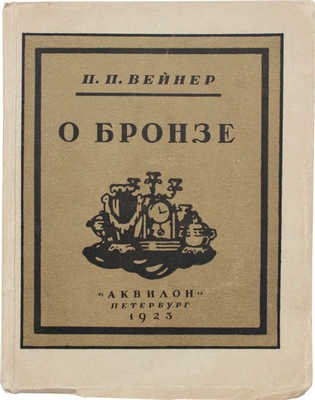 Вейнер П.П. О бронзе / Обл., заставки и концовки худож. Д.Д. Бушена; надписи на обл. худож. А.Н. Лео. Пб.: Аквилон, 1923.