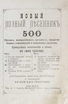 Новый полный песенник. 500 русских, малороссийских, цыганских, юмористических стихотворений и... В 7 ч. М., 1876.