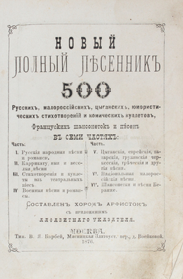 Новый полный песенник. 500 русских, малороссийских, цыганских, юмористических стихотворений и... В 7 ч. М., 1876.
