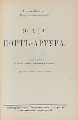 Шварц А.В. фон. Осада Порт-Артура / Сост. по работе Военно-исторической комиссии. СПб.: Кн-во типо-лит. «Энергия», [1914].