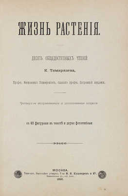 Тимирязев К.А. Жизнь растения. 10 общедоступных чтений. С 80 фигурами в тексте и двумя фототипиями. 4-е изд., испр. и доп. М.: Типо-лит. Высочайше утвержд. Т-ва И.Н. Кушнерев и Ко, 1896.