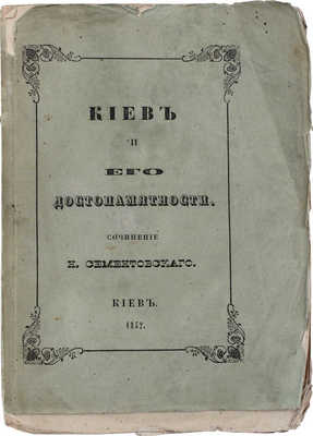 Сементовский Н.М. Киев и его достопамятности / Сочинение члена сотрудника Императорского Русского географического и члена корреспондента Императорского С.-Петербургского Археологическо-нумизматического обществ Николая Сементовского. Киев, 1852.