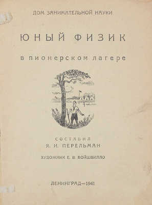 Перельман Я.И. Юный физик в пионерском лагере / Худож. Е.В. Войшвилло; Дом занимательной науки. Л: 2-я фабрика детской книги Детиздата ЦК ВЛКСМ, 1941.