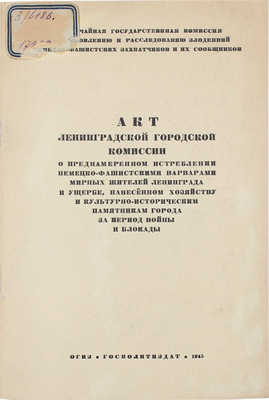 Акт Ленинградской городской комиссии о преднамеренном истреблении немецко-фашистскими варварами мирных жителей... Л., 1945.