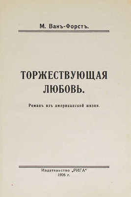 Ван-Форст М. Торжествующая любовь. Роман из американской жизни. Рига: Изд-во «Рига», 1926.