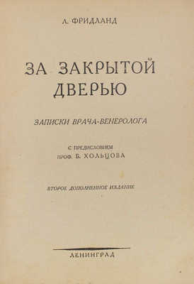 Фридланд Л.С. За закрытой дверью. Записки врача-венеролога / С предисл. проф. Б. Хольцова. 2-е изд., доп. Л.: Изд. автора, 1927.