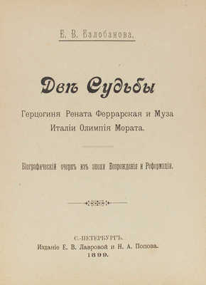 Балобанова Е.В. Две судьбы. Герцогиня Рената Феррарская и муза Италии Олимпия Мората. СПб., 1899.
