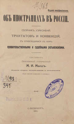 [Гриф «Издание неофициальное»]. Мыш М.И. Об иностранцах в России. Сборник узаконений, трактатов и конвенций, с относящимися к ним правительственными и судебными разъяснениями / Составил присяжный поверенный М.И. Мыш. 2-е изд., испр. и доп. СПб.: Тип. А. Бенке, 1911.