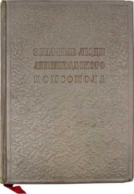 Знатные люди Ленинградского комсомола / Альбом сост. сотрудниками редакции газеты «Смена», органа Ленинградского областного и городского комитета ВЛКСМ. [Л.]: Ленинград. обл. изд-во, 1936.