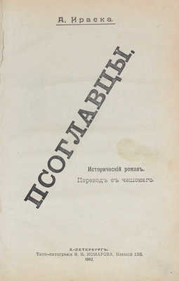 Ираска А. Псоглавцы. Исторический роман / Перевод с чешского. СПб.: Типо-лит. В.В. Комарова, 1902.