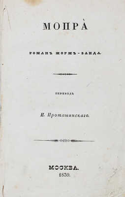 [Первое отдельное издание романа на русском языке]. Санд Ж. Мопра. Роман Жорж-Занд / Пер. И. Проташинского. М., 1839.