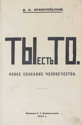 Архангельский Д.А. Ты есть То. Новое сознание человечества. [Париж]: Изд. Е.Г. Белоноговой, 1931.