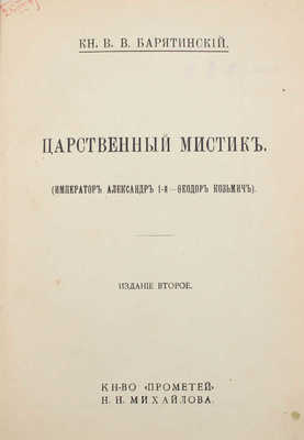 Барятинский В.В. Царственный мистик. (Император Александр 1-й - Федор Козьмич). 2-е изд. СПб.: Кн-во «Прометей» Н.Н. Михайлова, [1913?].