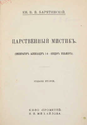 Барятинский В.В. Царственный мистик. (Император Александр 1-й – Федор Козьмич). 2-е изд. СПб.: Кн-во «Прометей» Н.Н. Михайлова, [1913?].