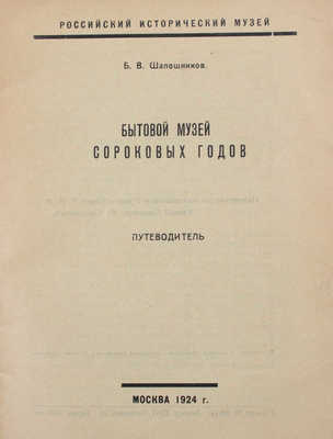 Шапошников Б.В. Бытовой музей сороковых годов. Путеводитель / Рос. ист. музей. М.: Тип. ЦИТ, 1924.