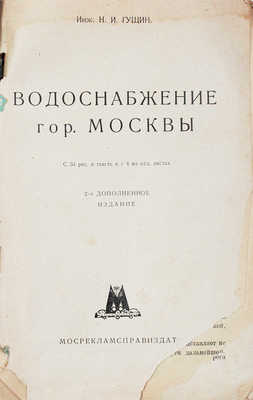 Гущин Н.И. Водоснабжение гор. Москвы. С 34 рис. в тексте и с 4 на отд. местах. 2-е изд., доп. М., 1929.