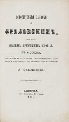 Белянкин Л.Е. Исторические записки о Флоровских, что ныне Спасских, Кремлевских воротах в Москве... М.: Тип. В. Готье, 1850.