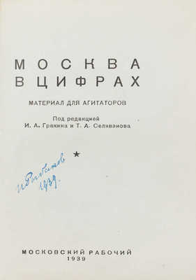 Москва в цифрах. Материал для агитаторов / Под ред. И.А. Гракина и Т.А. Селиванова. [М.]: Московский рабочий, 1939.