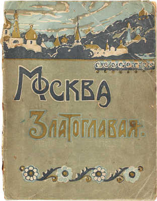 Москва златоглавая. М.: Изд. Е.В. Гзовской, [1914].