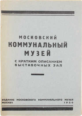 Московский коммунальный музей. С кратким описанием выставочных зал. М.: Изд. Московского коммунального музея, 1930.