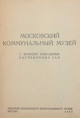 Московский коммунальный музей. С кратким описанием выставочных зал. М.: Изд. Московского коммунального музея, 1930.