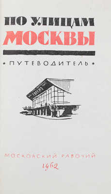 По улицам Москвы. Путеводитель / Михайлов М.А., Соколовский Ю.Е., Курлат Ф.Л., Криворучко М.Г. М., 1962.