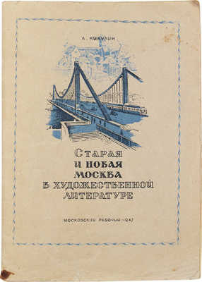 Никулин Л. Старая и новая Москва в литературе. Краткий историко-литературный очерк. М.: Московский рабочий, 1947.