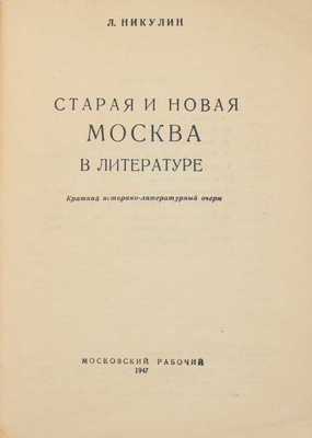 Никулин Л. Старая и новая Москва в литературе. Краткий историко-литературный очерк. М.: Московский рабочий, 1947.