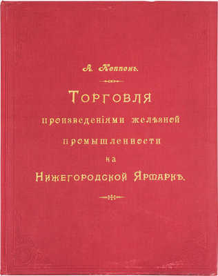 [Кеппен А.П.]. Материалы для истории и статистики железной промышленности России. Торговля на Нижегородской ярмарке / Высочайше утвержденная Постоянная совещательная контора железозаводчиков. СПб.: Тип. Исидора Гольдберга, 1896.