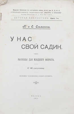 Ельманов Н., Ельманова Е. У нас свой садик. Рассказы для младшего возраста. С 48 рис. / Обл. худож. О. Клевера. М., 1924.