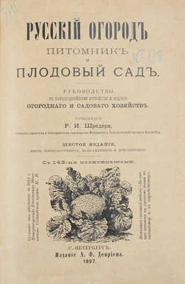 Шредер Р.И. Русский огород. Питомник и плодовый сад. Руководство к наивыгоднейшему устройству и ведению огородного и садового хозяйств. 6-е изд. СПб.: Изд. А.Ф. Девриена, 1897.