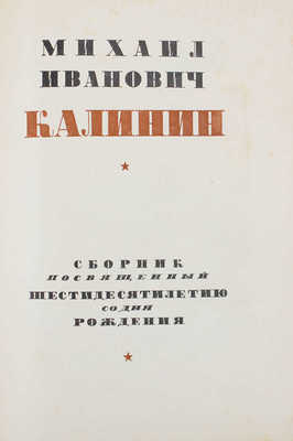 Михаил Иванович Калинин. Сборник, посвященный шестидесятилетию со дня рождения / Под ред. И. Акулова, Н. Бухарина. М., 1936.