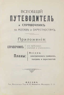 Всеобщий путеводитель и справочник по Москве и окрестностям. Приложения: Справочник для приезжих учителей... М., [1912].