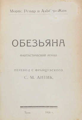 Ренар М., Жан А. Обезьяна. Фантастический роман / Пер. с фр. С.М. Антик. Тула: 1-я тип. Тулпечати, 1926.