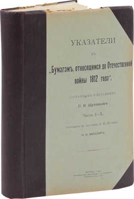 Миллер П.Н. Указатели к «Бумагам, относящимся до Отечественной войны 1812 года», собранным и изданным П. И. Щукиным. Ч. I–X / Сост. по поручению П.И. Щукина П.Н. Миллер. М.: Т-во тип. А.И. Мамонтова, 1912.