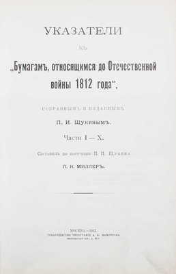 Миллер П.Н. Указатели к «Бумагам, относящимся до Отечественной войны 1812 года», собранным и изданным П. И. Щукиным. Ч. I–X / Сост. по поручению П.И. Щукина П.Н. Миллер. М.: Т-во тип. А.И. Мамонтова, 1912.