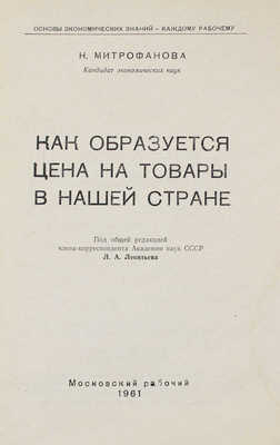 Митрофанова Н. Как образуется цена на товары в нашей стране / Под общ. ред. чл.-кор. Акад. наук СССР Л.А. Леонтьева. М., 1961.