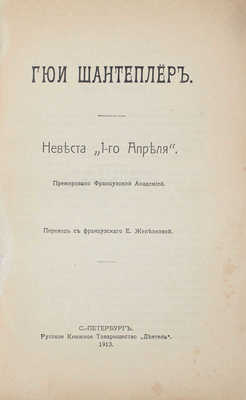 Шантеплер Г. Невеста «1-го апреля» / Пер. с фр. Е. Железновой. СПб.: Русское книжное т-во «Деятель», 1913.